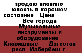 продаю пианино “юность“в хорошем состояние › Цена ­ 5 000 - Все города Музыкальные инструменты и оборудование » Клавишные   . Дагестан респ.,Избербаш г.